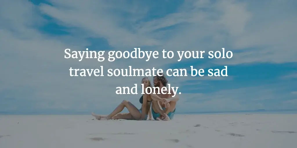 Is it sad to travel alone? Travelling alone is sad and lonely when you say goodbye to your soulmate.