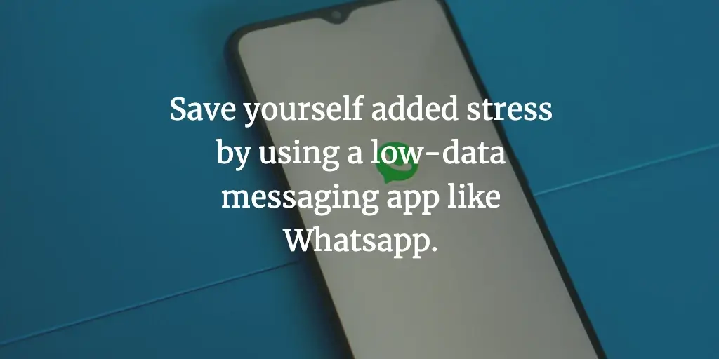 A mobile phone with the Whatsapp logo on screen. The text reads, 'Save yourself added stress by using low-data messaging apps like Whatsapp.'